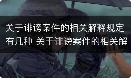 关于诽谤案件的相关解释规定有几种 关于诽谤案件的相关解释规定有几种情形