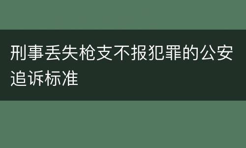 刑事丢失枪支不报犯罪的公安追诉标准