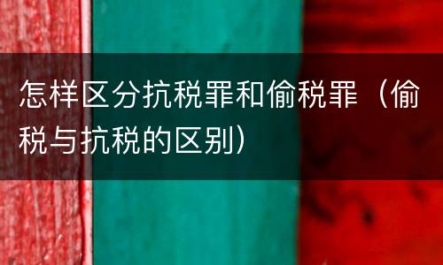 怎样区分抗税罪和偷税罪（偷税与抗税的区别）