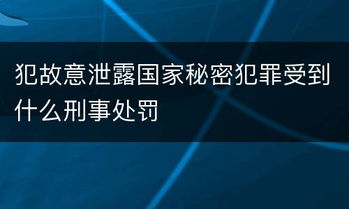 犯故意泄露国家秘密犯罪受到什么刑事处罚