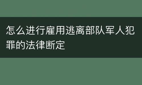 怎么进行雇用逃离部队军人犯罪的法律断定