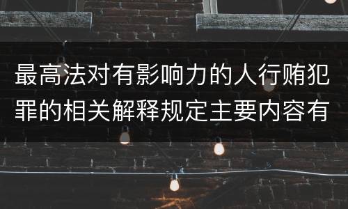 最高法对有影响力的人行贿犯罪的相关解释规定主要内容有哪些