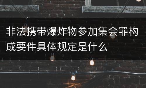 非法携带爆炸物参加集会罪构成要件具体规定是什么