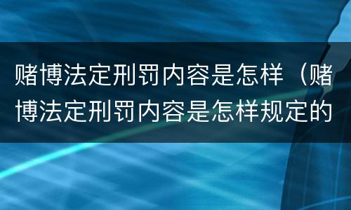 赌博法定刑罚内容是怎样（赌博法定刑罚内容是怎样规定的）