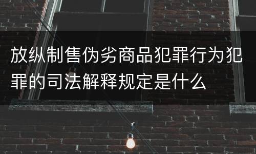 放纵制售伪劣商品犯罪行为犯罪的司法解释规定是什么