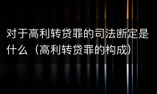 对于高利转贷罪的司法断定是什么（高利转贷罪的构成）