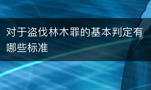 对于盗伐林木罪的基本判定有哪些标准