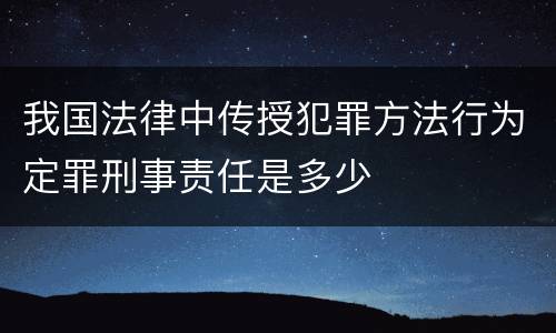 我国法律中传授犯罪方法行为定罪刑事责任是多少