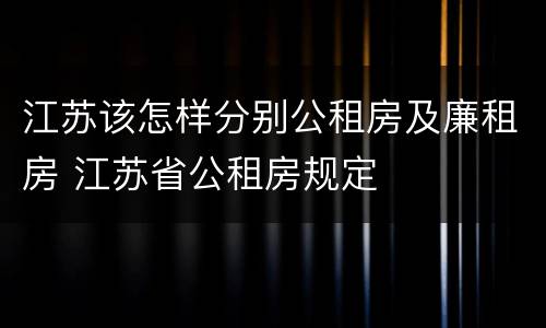 江苏该怎样分别公租房及廉租房 江苏省公租房规定