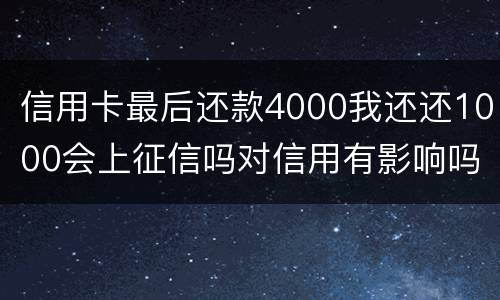 信用卡最后还款4000我还还1000会上征信吗对信用有影响吗