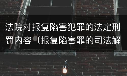 法院对报复陷害犯罪的法定刑罚内容（报复陷害罪的司法解释）