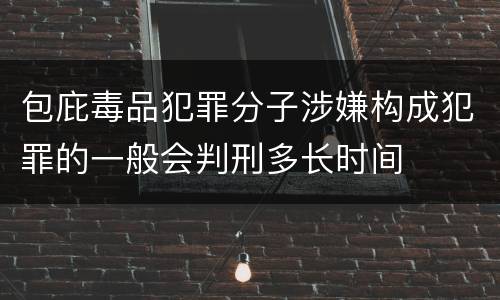 包庇毒品犯罪分子涉嫌构成犯罪的一般会判刑多长时间