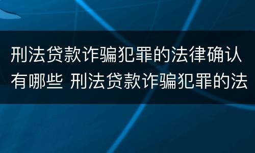 刑法贷款诈骗犯罪的法律确认有哪些 刑法贷款诈骗犯罪的法律确认有哪些条件