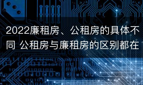 2022廉租房、公租房的具体不同 公租房与廉租房的区别都在此,别再搞错了!