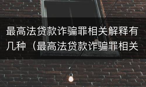 最高法贷款诈骗罪相关解释有几种（最高法贷款诈骗罪相关解释有几种类型）