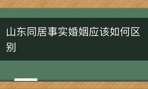 山东同居事实婚姻应该如何区别