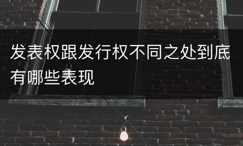 发表权跟发行权不同之处到底有哪些表现