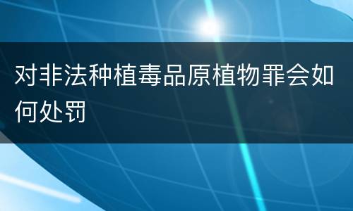 对非法种植毒品原植物罪会如何处罚