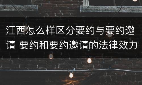 江西怎么样区分要约与要约邀请 要约和要约邀请的法律效力