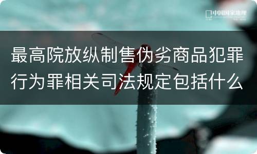 最高院放纵制售伪劣商品犯罪行为罪相关司法规定包括什么重要内容