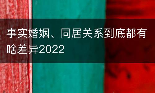 事实婚姻、同居关系到底都有啥差异2022