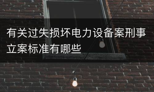 有关过失损坏电力设备案刑事立案标准有哪些