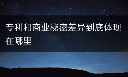 专利和商业秘密差异到底体现在哪里