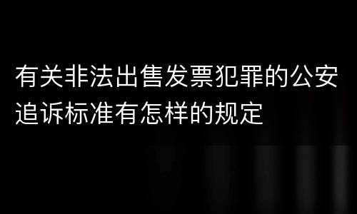 有关非法出售发票犯罪的公安追诉标准有怎样的规定