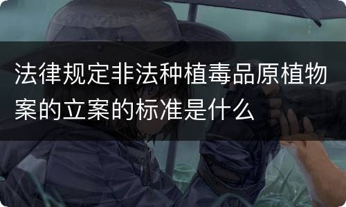 法律规定非法种植毒品原植物案的立案的标准是什么