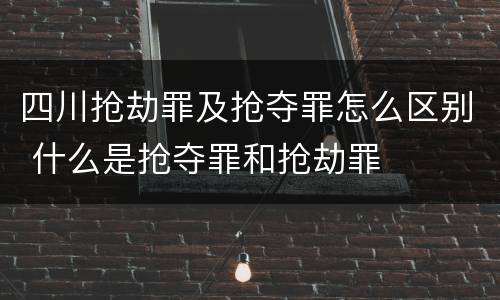 四川抢劫罪及抢夺罪怎么区别 什么是抢夺罪和抢劫罪