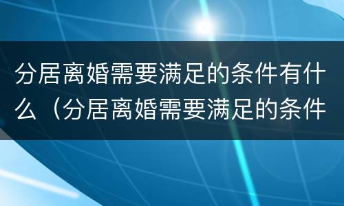 分居离婚需要满足的条件有什么（分居离婚需要满足的条件有什么要求）