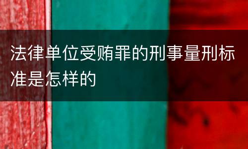 法律单位受贿罪的刑事量刑标准是怎样的