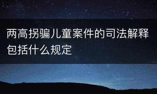 两高拐骗儿童案件的司法解释包括什么规定