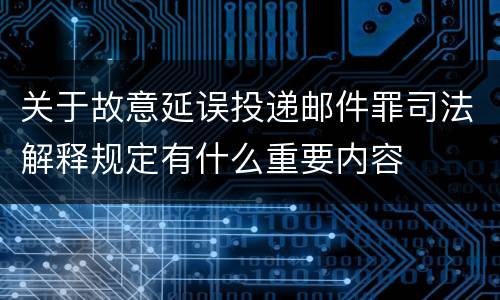 关于故意延误投递邮件罪司法解释规定有什么重要内容