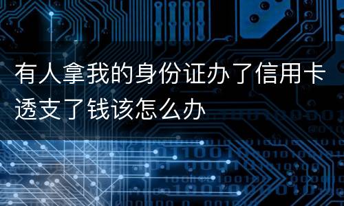 有人拿我的身份证办了信用卡透支了钱该怎么办