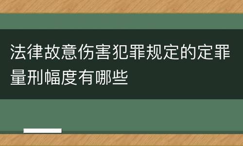 法律故意伤害犯罪规定的定罪量刑幅度有哪些