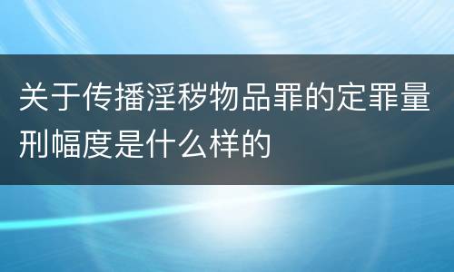 关于传播淫秽物品罪的定罪量刑幅度是什么样的