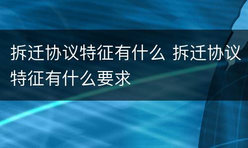 拆迁协议特征有什么 拆迁协议特征有什么要求