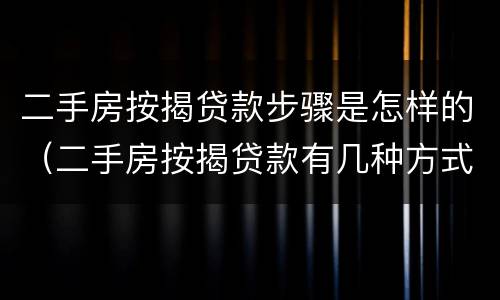 二手房按揭贷款步骤是怎样的（二手房按揭贷款有几种方式）