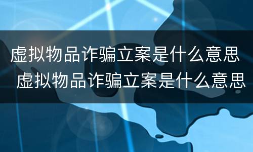 虚拟物品诈骗立案是什么意思 虚拟物品诈骗立案是什么意思呀