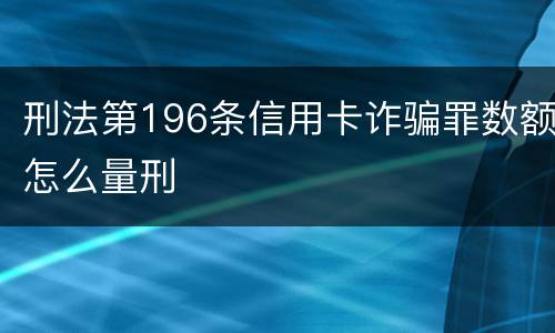 刑法第196条信用卡诈骗罪数额怎么量刑