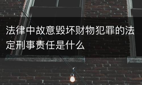 法律中故意毁坏财物犯罪的法定刑事责任是什么