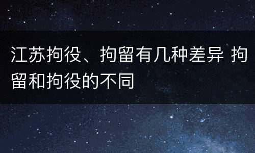 江苏拘役、拘留有几种差异 拘留和拘役的不同