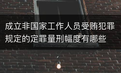 成立非国家工作人员受贿犯罪规定的定罪量刑幅度有哪些