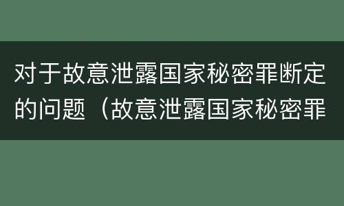 对于故意泄露国家秘密罪断定的问题（故意泄露国家秘密罪情节特别严重）