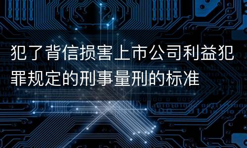 犯了背信损害上市公司利益犯罪规定的刑事量刑的标准