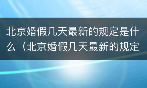 北京婚假几天最新的规定是什么（北京婚假几天最新的规定是什么意思）