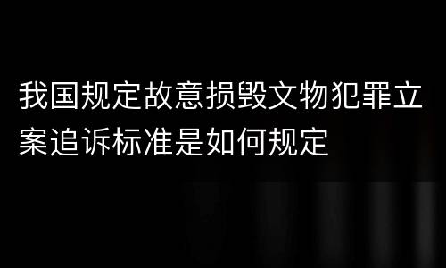 我国规定故意损毁文物犯罪立案追诉标准是如何规定