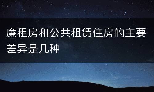 廉租房和公共租赁住房的主要差异是几种