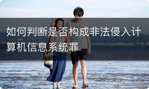 如何判断是否构成非法侵入计算机信息系统罪